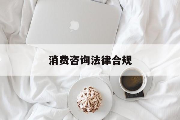 消费咨询法律合规(消费者权益法律咨询退费规定)固原市