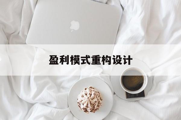 盈利模式重构设计(盈利模式重构设计方案)固原市