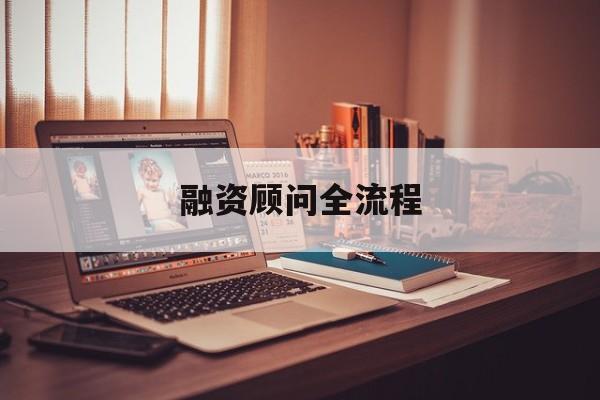 融资顾问全流程(融资顾问工作怎么样)固原市 融资顾问全流程(融资顾问工作怎么样)固原市