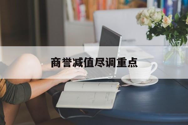 商誉减值尽调重点(商誉减值日后调整事项会计处理)固原市 商誉减值尽调重点(商誉减值日后调整事项会计处理)固原市