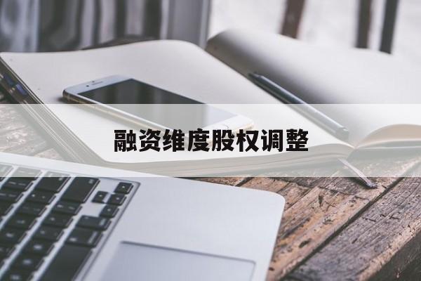 融资维度股权调整(融资维度股权调整方案)固原市