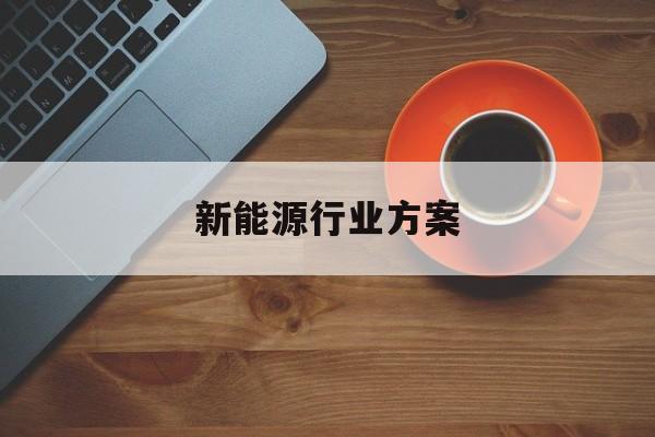 新能源行业方案(新能源行业分析报告)固原市